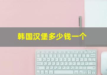 韩国汉堡多少钱一个