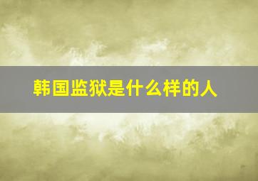 韩国监狱是什么样的人