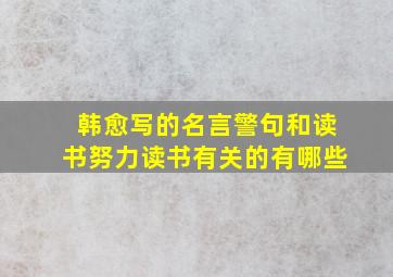 韩愈写的名言警句和读书努力读书有关的有哪些