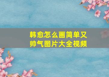 韩愈怎么画简单又帅气图片大全视频