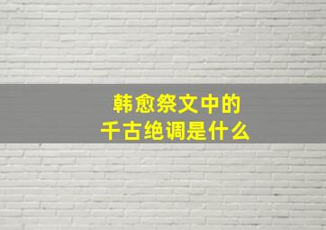 韩愈祭文中的千古绝调是什么