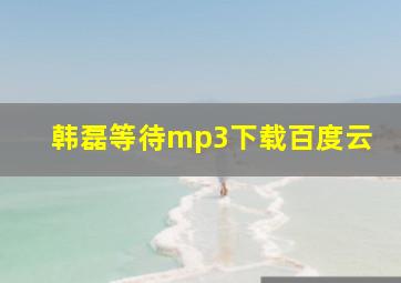 韩磊等待mp3下载百度云