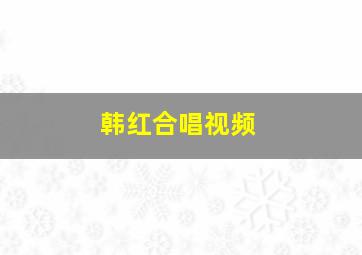 韩红合唱视频