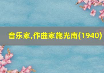 音乐家,作曲家施光南(1940)