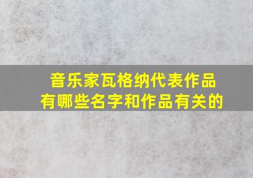 音乐家瓦格纳代表作品有哪些名字和作品有关的