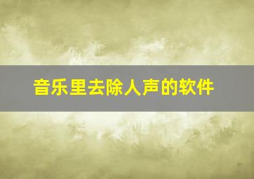 音乐里去除人声的软件