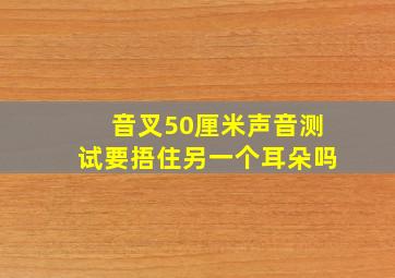 音叉50厘米声音测试要捂住另一个耳朵吗