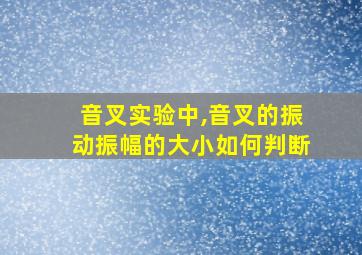 音叉实验中,音叉的振动振幅的大小如何判断