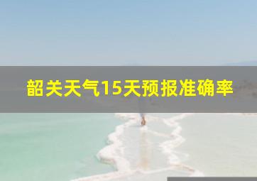 韶关天气15天预报准确率