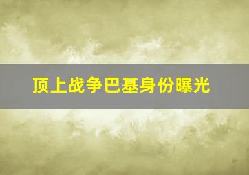 顶上战争巴基身份曝光