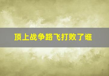 顶上战争路飞打败了谁