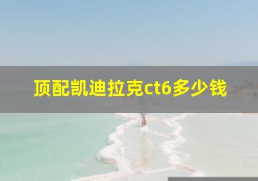 顶配凯迪拉克ct6多少钱