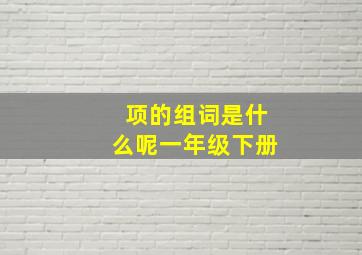 项的组词是什么呢一年级下册