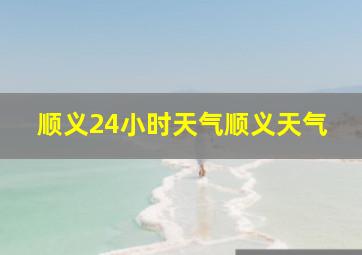 顺义24小时天气顺义天气