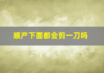 顺产下面都会剪一刀吗