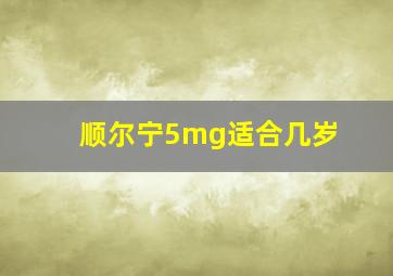 顺尔宁5mg适合几岁