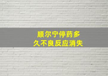 顺尔宁停药多久不良反应消失