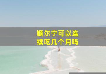 顺尔宁可以连续吃几个月吗