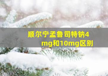 顺尔宁孟鲁司特钠4mg和10mg区别