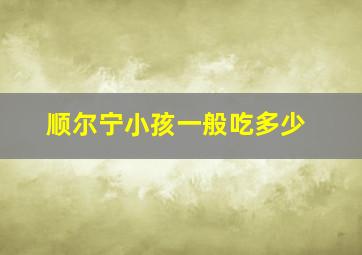 顺尔宁小孩一般吃多少