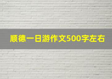 顺德一日游作文500字左右