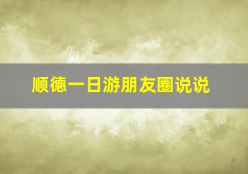 顺德一日游朋友圈说说