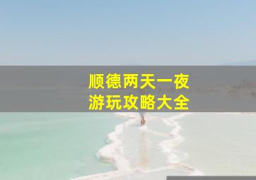 顺德两天一夜游玩攻略大全