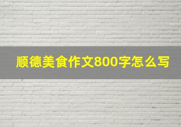 顺德美食作文800字怎么写