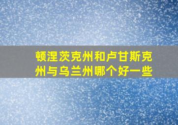 顿涅茨克州和卢甘斯克州与乌兰州哪个好一些