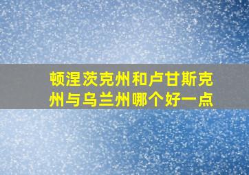 顿涅茨克州和卢甘斯克州与乌兰州哪个好一点