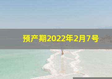 预产期2022年2月7号