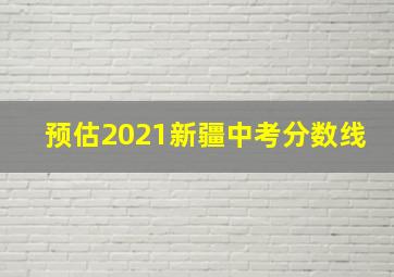 预估2021新疆中考分数线