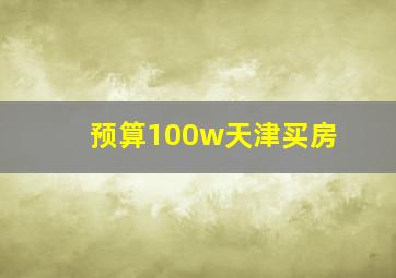 预算100w天津买房