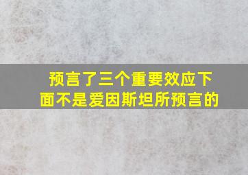 预言了三个重要效应下面不是爱因斯坦所预言的