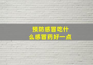 预防感冒吃什么感冒药好一点