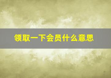 领取一下会员什么意思