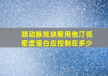 颈动脉斑块服用他汀低密度蛋白应控制在多少