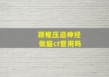 颈椎压迫神经做脑ct管用吗