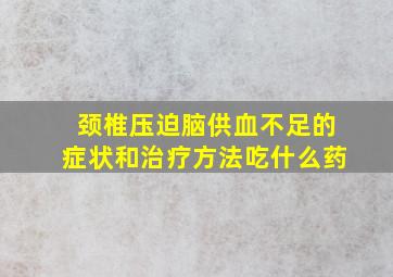 颈椎压迫脑供血不足的症状和治疗方法吃什么药