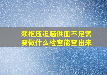 颈椎压迫脑供血不足需要做什么检查能查出来