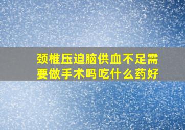 颈椎压迫脑供血不足需要做手术吗吃什么药好