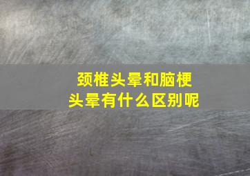 颈椎头晕和脑梗头晕有什么区别呢