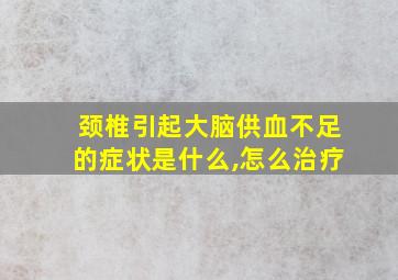 颈椎引起大脑供血不足的症状是什么,怎么治疗