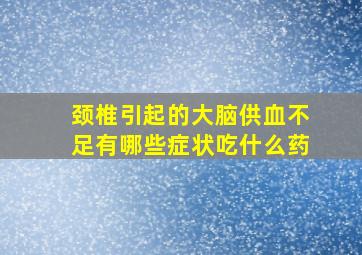 颈椎引起的大脑供血不足有哪些症状吃什么药