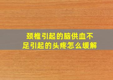 颈椎引起的脑供血不足引起的头疼怎么缓解