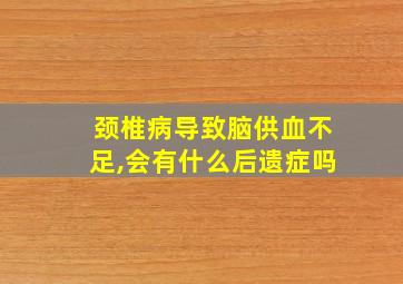 颈椎病导致脑供血不足,会有什么后遗症吗