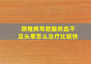 颈椎病导致脑供血不足头晕怎么治疗比较快