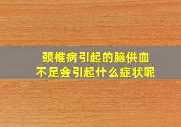 颈椎病引起的脑供血不足会引起什么症状呢