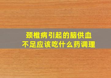 颈椎病引起的脑供血不足应该吃什么药调理