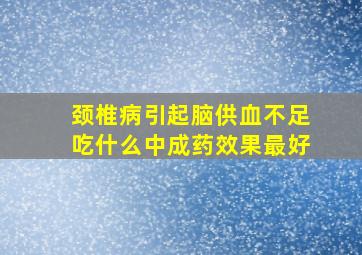 颈椎病引起脑供血不足吃什么中成药效果最好